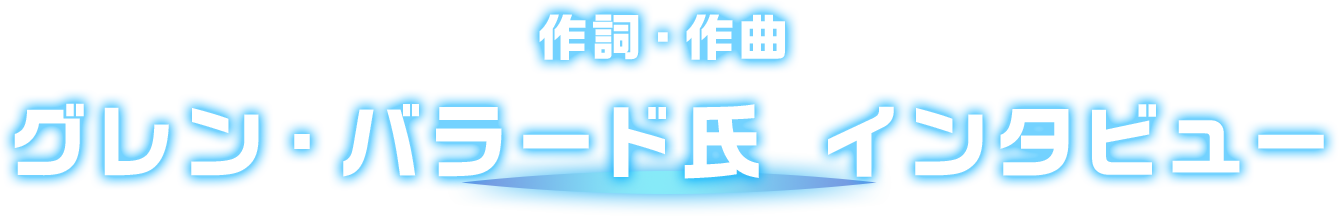  作詞・作曲 グレン・バラード氏 インタビュー