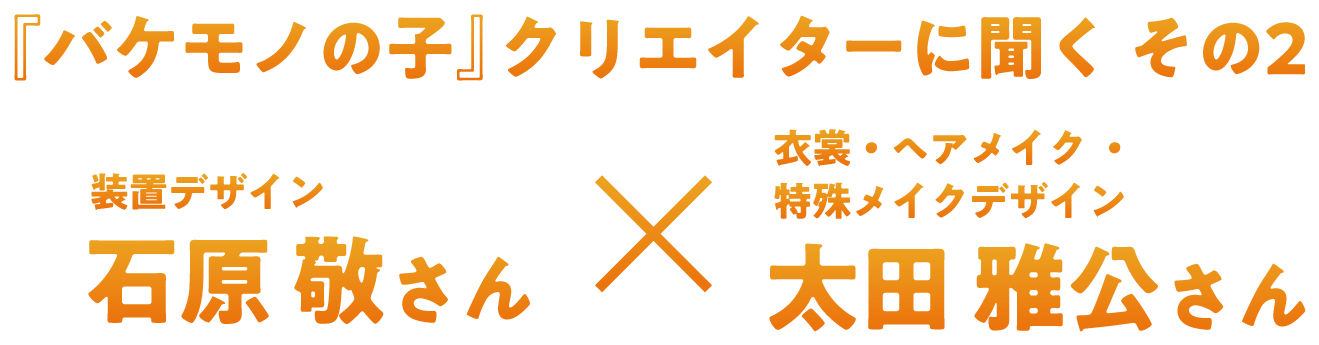 『バケモノの子』クリエイターに聞く その2