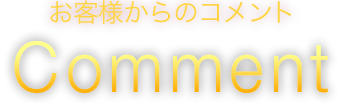 お客様からのコメント Comment